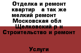Отделка и ремонт квартир , а так же мелкий ремонт .  - Московская обл., Щелковский р-н Строительство и ремонт » Услуги   